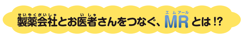 製薬会社とお医者さんをつなぐ、MRとは!?