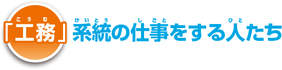 「工務」系統の仕事をする人たち