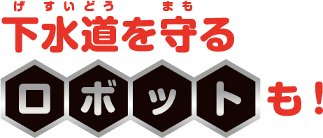 下水道を守るロボットも！