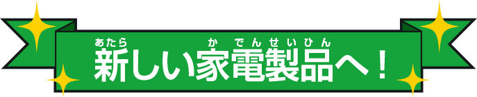 新しい家電製品へ！